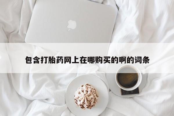 泸州私人贩卖打胎药包含打胎药网上在哪购买的啊的词条