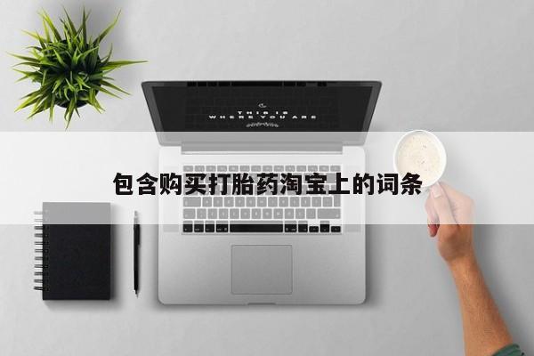 泸州私人贩卖打胎药包含购买打胎药淘宝上的词条
