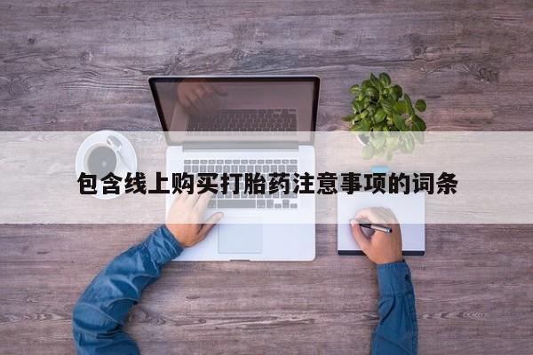 泸州私人贩卖打胎药包含线上购买打胎药注意事项的词条