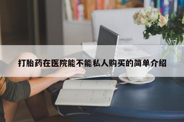 泸州私人贩卖打胎药打胎药在医院能不能私人购买的简单介绍