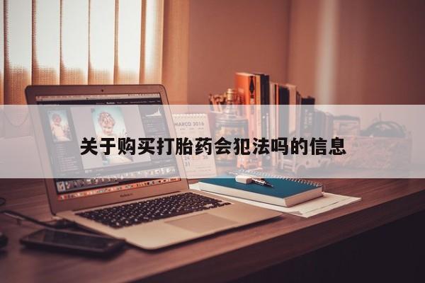 泸州私人贩卖打胎药关于购买打胎药会犯法吗的信息