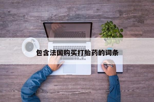 泸州私人贩卖打胎药包含法国购买打胎药的词条