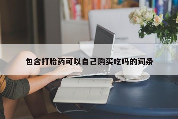 泸州私人贩卖打胎药包含打胎药可以自己购买吃吗的词条