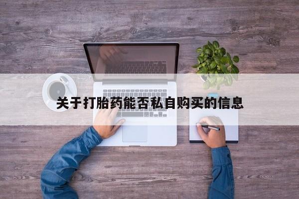 泸州私人贩卖打胎药关于打胎药能否私自购买的信息