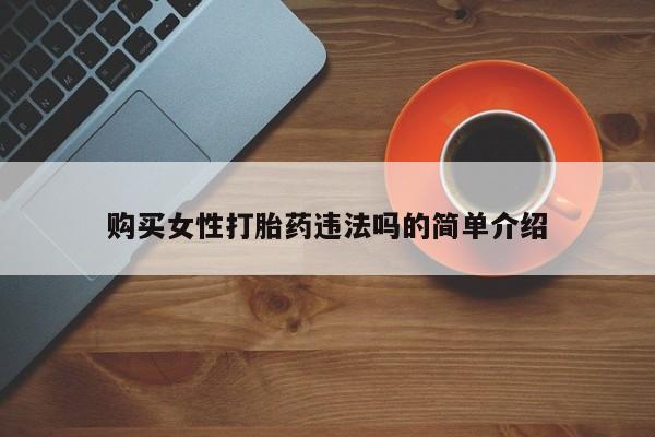 泸州私人贩卖打胎药购买女性打胎药违法吗的简单介绍