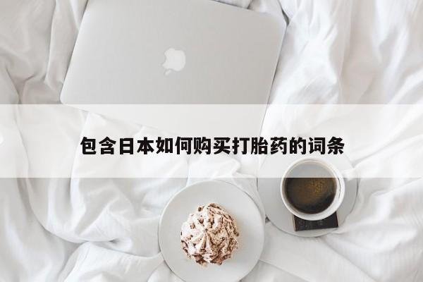 泸州私人贩卖打胎药包含日本如何购买打胎药的词条
