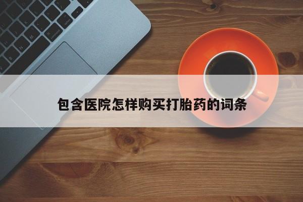 泸州私人贩卖打胎药包含医院怎样购买打胎药的词条