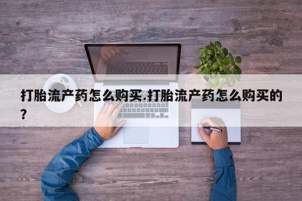 泸州私人贩卖打胎药打胎流产药怎么购买.打胎流产药怎么购买的？