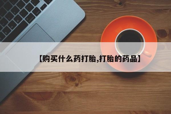 泸州私人贩卖打胎药【购买什么药打胎,打胎的药品】