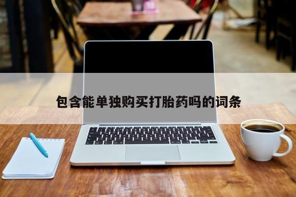 泸州私人贩卖打胎药包含能单独购买打胎药吗的词条