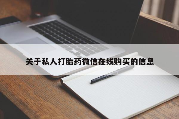 泸州私人贩卖打胎药关于私人打胎药微信在线购买的信息
