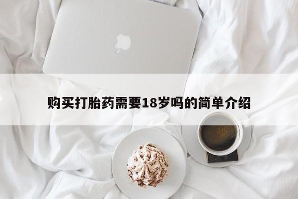 泸州私人贩卖打胎药购买打胎药需要18岁吗的简单介绍
