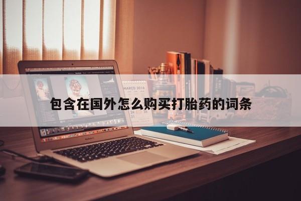 泸州私人贩卖打胎药包含在国外怎么购买打胎药的词条