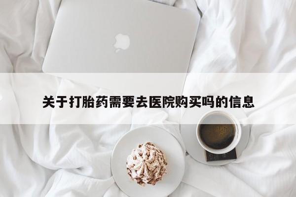 泸州私人贩卖打胎药关于打胎药需要去医院购买吗的信息